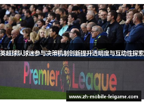 英超球队球迷参与决策机制创新提升透明度与互动性探索