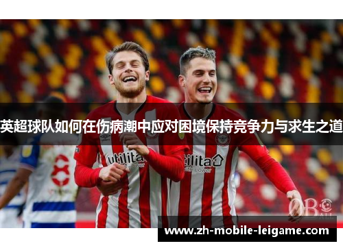 英超球队如何在伤病潮中应对困境保持竞争力与求生之道