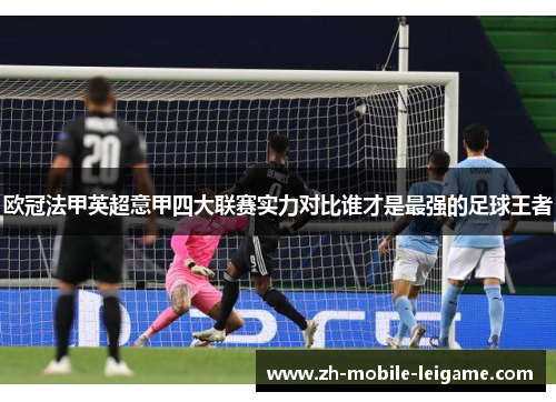 欧冠法甲英超意甲四大联赛实力对比谁才是最强的足球王者