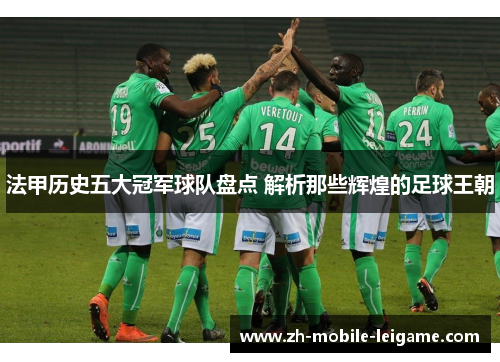 法甲历史五大冠军球队盘点 解析那些辉煌的足球王朝