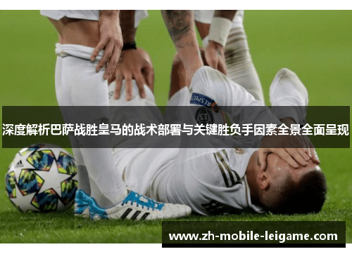 深度解析巴萨战胜皇马的战术部署与关键胜负手因素全景全面呈现