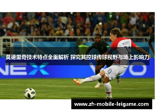 莫德里奇技术特点全面解析 探究其控球传球视野与场上影响力