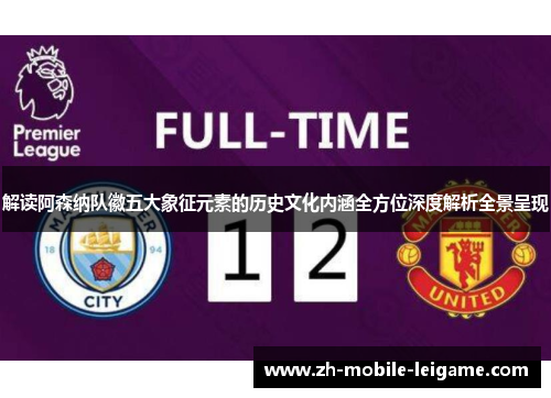 解读阿森纳队徽五大象征元素的历史文化内涵全方位深度解析全景呈现