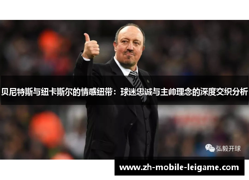 贝尼特斯与纽卡斯尔的情感纽带：球迷忠诚与主帅理念的深度交织分析