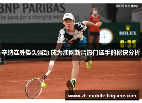 辛纳连胜势头强劲 成为澳网新晋热门选手的秘诀分析