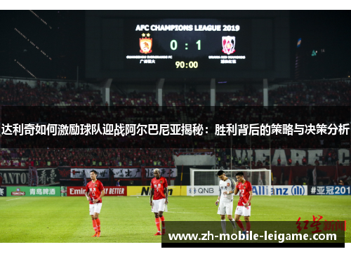 达利奇如何激励球队迎战阿尔巴尼亚揭秘：胜利背后的策略与决策分析