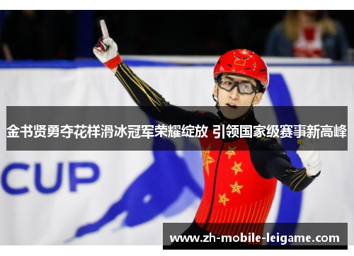 金书贤勇夺花样滑冰冠军荣耀绽放 引领国家级赛事新高峰