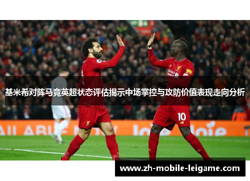 基米希对阵马竞英超状态评估揭示中场掌控与攻防价值表现走向分析