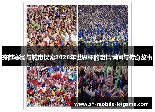 穿越赛场与城市探索2026年世界杯的激情瞬间与传奇故事