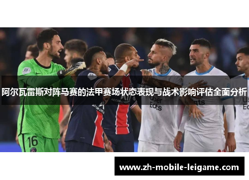 阿尔瓦雷斯对阵马赛的法甲赛场状态表现与战术影响评估全面分析