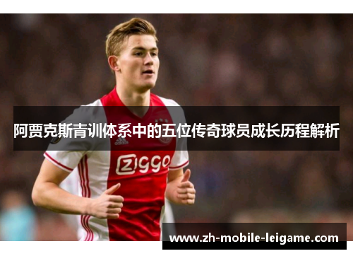 阿贾克斯青训体系中的五位传奇球员成长历程解析