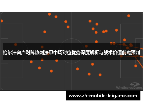 恰尔汗奥卢对阵热刺法甲中场对位优势深度解析与战术价值前瞻预判